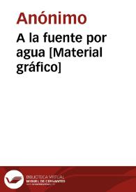 A la fuente por agua [Material gráfico] | Biblioteca Virtual Miguel de Cervantes