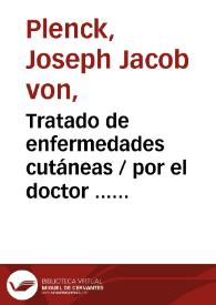 Portada:Tratado de enfermedades cutáneas / por el doctor ... Joseph Jacobo Plenck... ; traducido de la ultima edicion latina al castellano y aumentado con notas por ... don Antonio Lavedan...    