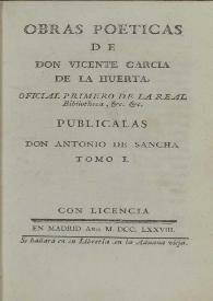 Obras poéticas. Tomo I / de don Vicente Garcia de la Huerta .. ; publicalas don Antonio de Sancha