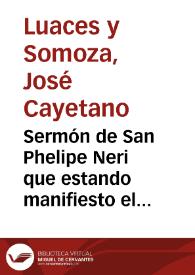 Portada:Sermón de San Phelipe Neri que estando manifiesto  el augusto sacramento del altar...   / dixo el dr. Joseph Cayetano Luazes...