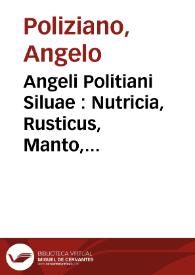 Angeli Politiani Siluae : Nutricia, Rusticus, Manto, Ambra : poëma quidem obscurum, sed nouis nunc scholijs illustratum | Biblioteca Virtual Miguel de Cervantes