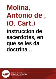 Portada:Instruccion de sacerdotes, en que se les da doctrina muy importante para conocer la alteza del sagrado oficio sacerdotal, y para exercitarle debidamente sacada toda de los Santos Padres, y Doctores de la Iglesia / por el Padre Don Antonio de Molina.-- En esta ultima impresion sale este libro corregido, y añadido con particular cuidado por el original que corrigió su Autor