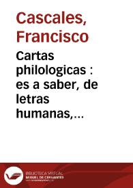 Portada:Cartas philologicas : es a saber, de letras humanas, varia erudicion, explicaciones de lugares, lecciones curiosas / auctor ... Francisco Cascales.-- Segunda impression