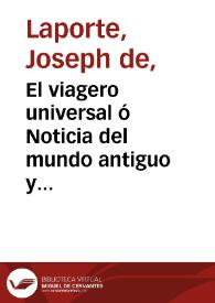 Portada:El viagero universal ó Noticia del mundo antiguo y nuevo. Tomo I / obra compuesta en francés por Mr. de Laporte ; y traducida al castellano, corregido el original e ilustrado con notas por D. P. E. P