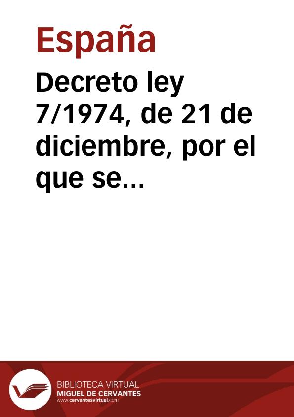 Decreto ley 7/1974, de 21 de diciembre, por el que se aprueba el Estatuto Jurídico del Derecho de Asociación Política | Biblioteca Virtual Miguel de Cervantes