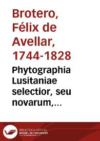 Phytographia Lusitaniae selectior, seu novarum, rariorum, et aliarum minus cognita-rum stirpium, quae in Lusitania sponte' ve-niunt, ejusdemque floram spectant, descriptiones iconibus illu-stratae. Tom. 1. / Auctore Felice Avellar Brotero...   | Biblioteca Virtual Miguel de Cervantes