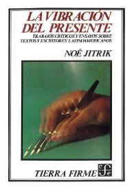 La vibración del presente : trabajos críticos y ensayos sobre textos y escritores latinoamericanos / Noé Jitrik