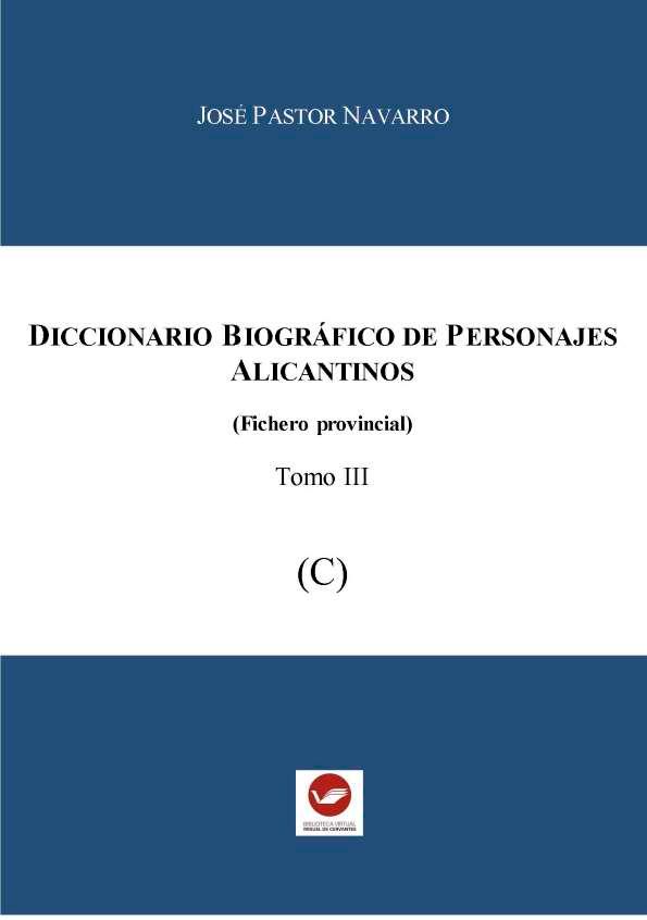 Diccionario biográfico de personajes alicantinos : (Fichero provincial). Tomo 3 (C) / José Pastor Navarro | Biblioteca Virtual Miguel de Cervantes