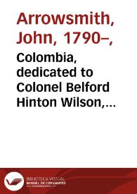 Portada:Colombia, dedicated to Colonel Belford Hinton Wilson, late Aid de Camp to the Liberator, Simon Bolivar by his obliged servant