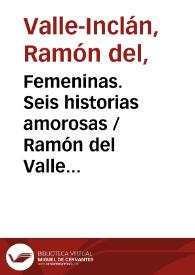 Femeninas. Seis historias amorosas / Ramón del Valle Inclán ; con un prólogo de Manuel Murguía | Biblioteca Virtual Miguel de Cervantes