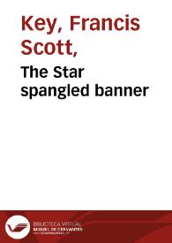 The Star spangled banner / Written by F.S. Key Esq. ; arranged with an accompaniment for the piano forte | Biblioteca Virtual Miguel de Cervantes