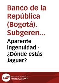 Aparente ingenuidad - ¿Dónde estás Jaguar? | Biblioteca Virtual Miguel de Cervantes