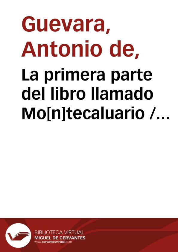 La primera parte del libro llamado Mo[n]tecaluario / Co[m]puesto por ... Antonio de Gueuara, obispo de Mo[n]doñedo ... | Biblioteca Virtual Miguel de Cervantes