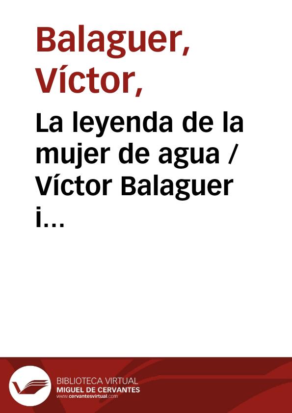 La leyenda de la mujer de agua / Víctor Balaguer i Cirera ; editor literario Pilar Vega Rodríguez | Biblioteca Virtual Miguel de Cervantes