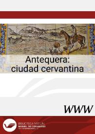 Antequera : ciudad cervantina / José Manuel Lucía Megías, director | Biblioteca Virtual Miguel de Cervantes
