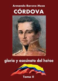 Portada:Córdova : gloria y asesinato del héroe. Tomo II
 / Armando Barona Mesa ; prólogo del académico Antonio Cacua Prada
