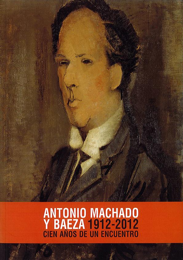 Antonio Machado y Baeza (1912-2012). Cien años de un encuentro  / comisario, José Luis Chicharro Chamorro  | Biblioteca Virtual Miguel de Cervantes